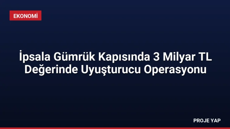 İpsala Gümrük Kapısında 3 Milyar TL Değerinde Uyuşturucu Operasyonu