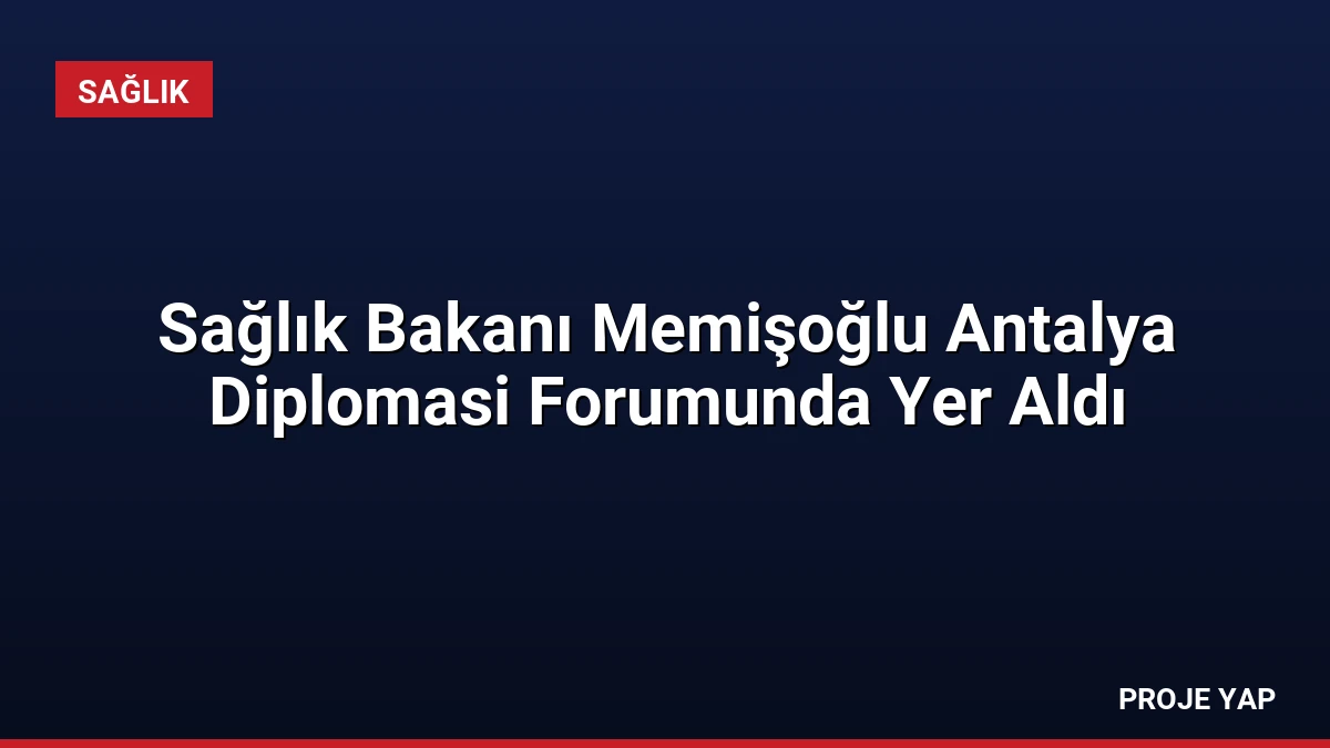 Sağlık Bakanı Memişoğlu Antalya Diplomasi Forumunda Yer Aldı