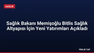Sağlık Bakanı Memişoğlu Bitlis Sağlık Altyapısı İçin Yeni Yatırımları Açıkladı