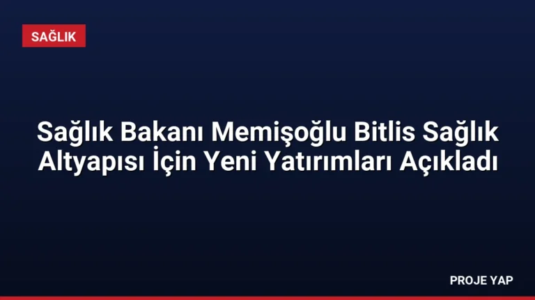 Sağlık Bakanı Memişoğlu Bitlis Sağlık Altyapısı İçin Yeni Yatırımları Açıkladı