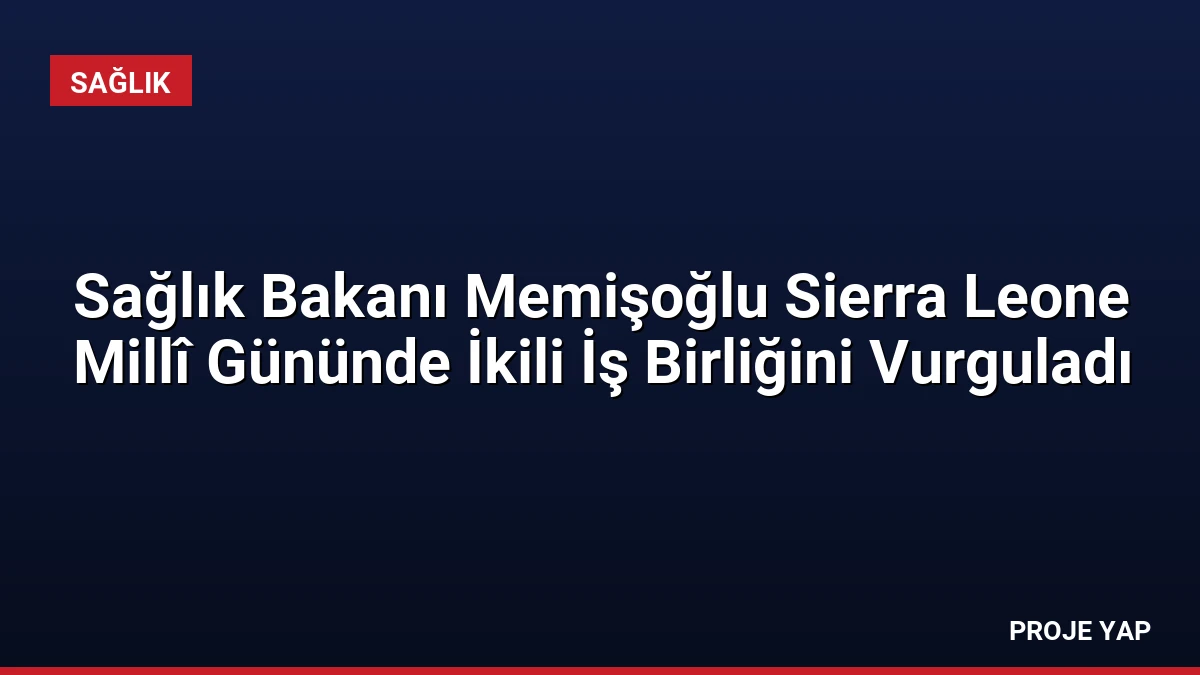 Sağlık Bakanı Memişoğlu Sierra Leone Millî Gününde İkili İş Birliğini Vurguladı