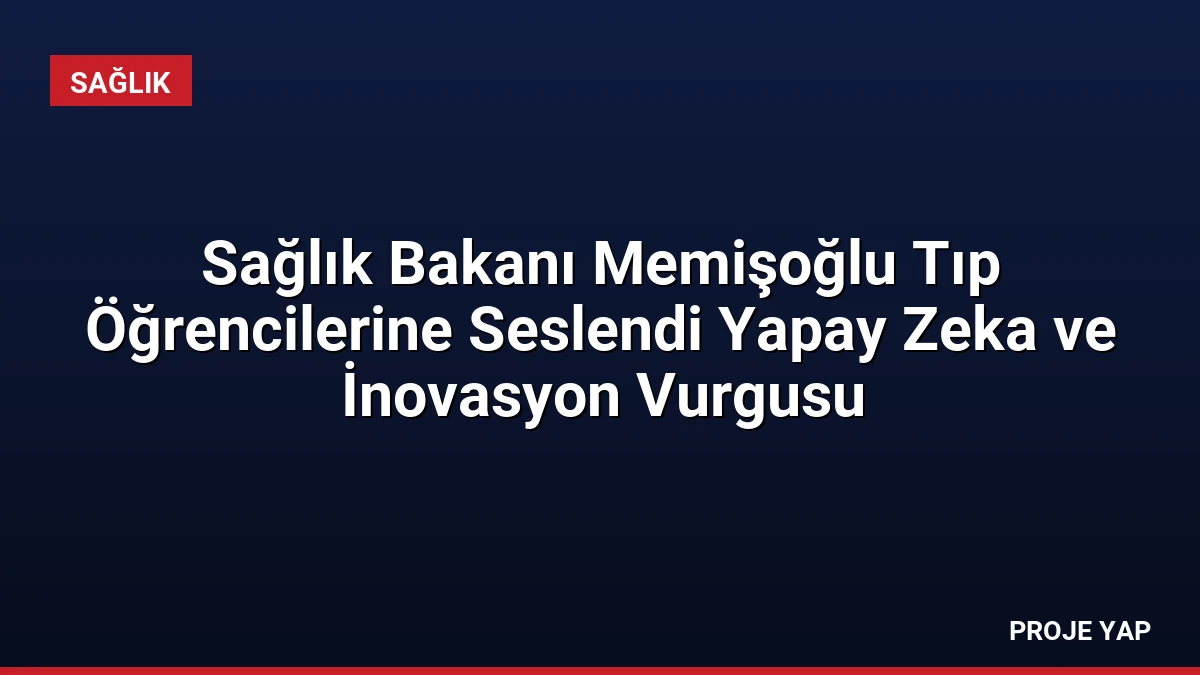 Sağlık Bakanı Memişoğlu Tıp Öğrencilerine Seslendi Yapay Zeka ve İnovasyon Vurgusu