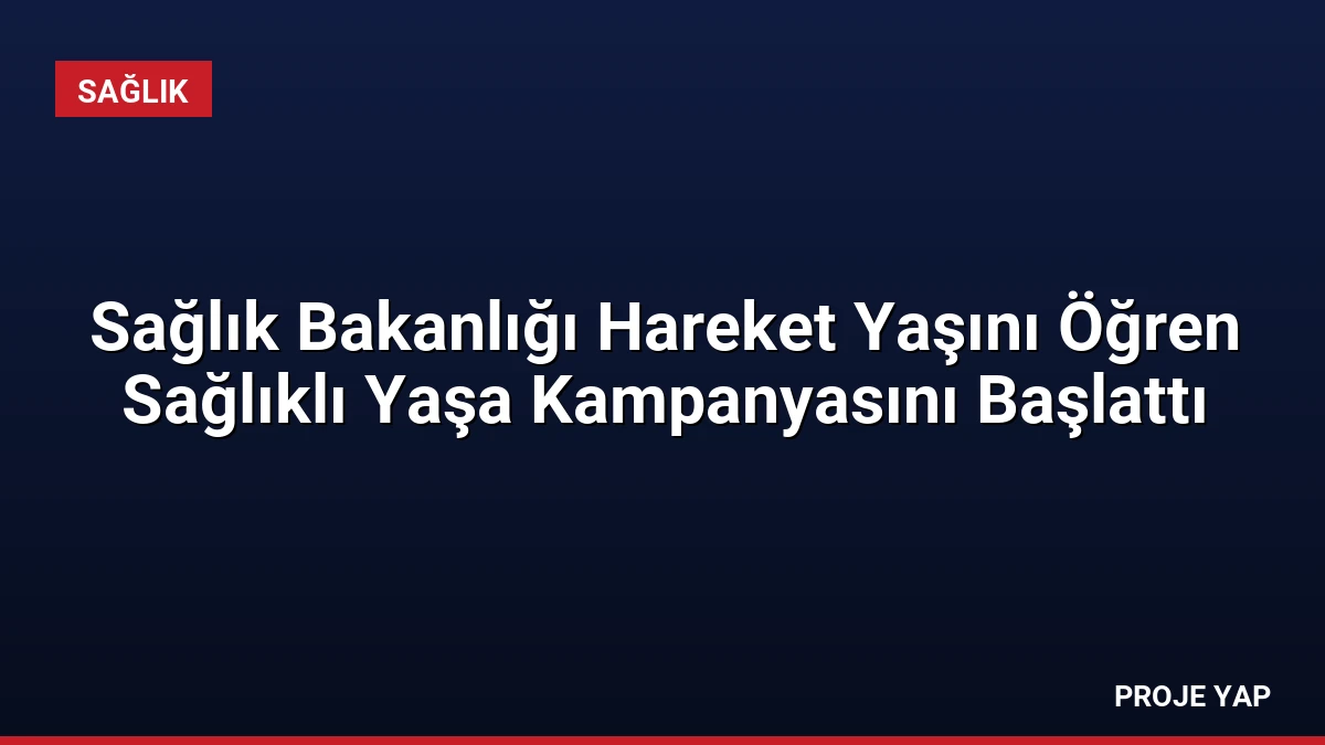 Sağlık Bakanlığı Hareket Yaşını Öğren Sağlıklı Yaşa Kampanyasını Başlattı