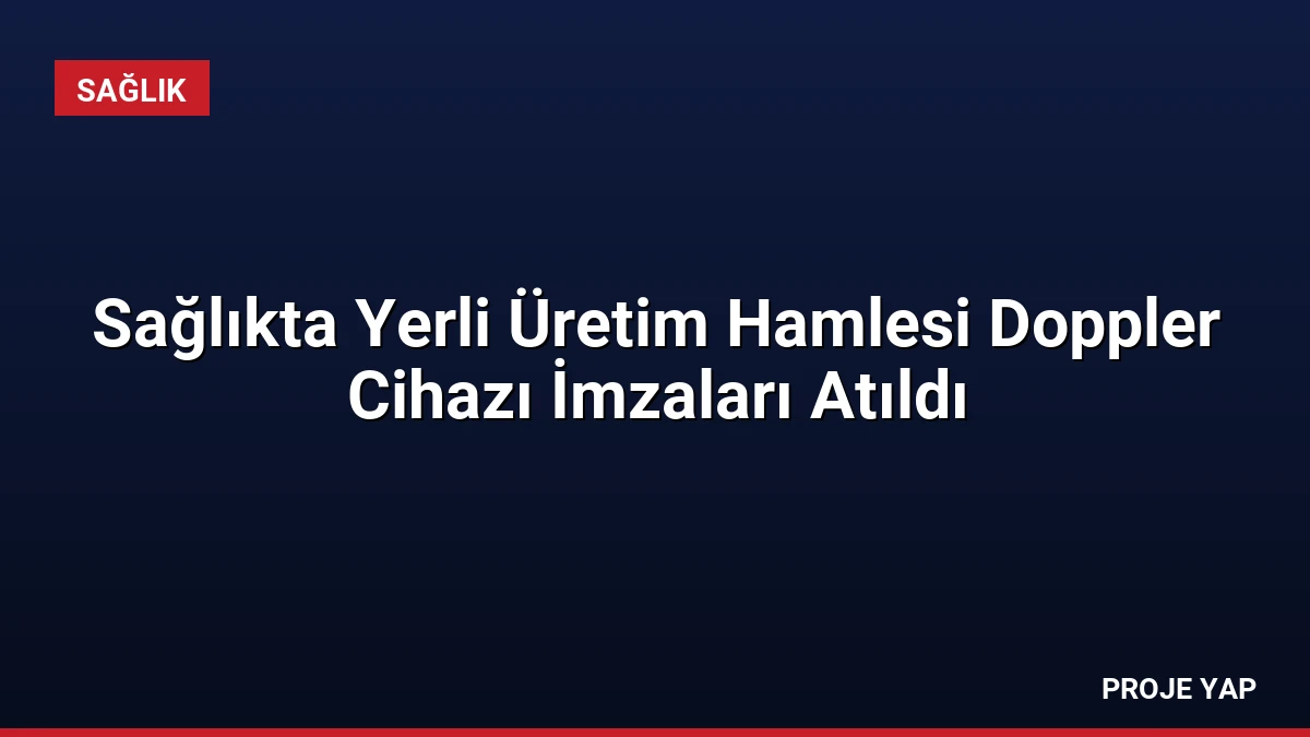 Sağlıkta Yerli Üretim Hamlesi Doppler Cihazı İmzaları Atıldı