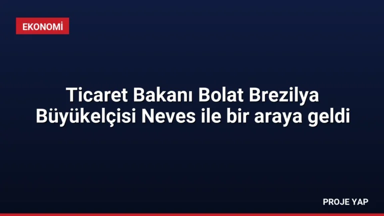 Ticaret Bakanı Bolat Brezilya Büyükelçisi Neves ile bir araya geldi