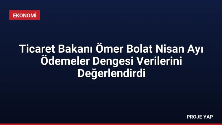 Ticaret Bakanı Ömer Bolat Nisan Ayı Ödemeler Dengesi Verilerini Değerlendirdi