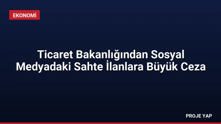 Ticaret Bakanlığından Sosyal Medyadaki Sahte İlanlara Büyük Ceza