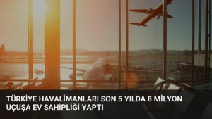 Türkiye Havalimanları Son 5 Yılda 8 Milyon Uçuşa Ev Sahipliği Yaptı