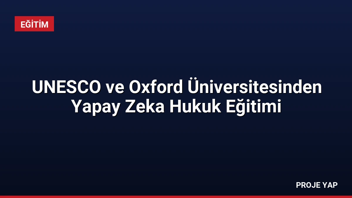UNESCO ve Oxford Üniversitesinden Yapay Zeka Hukuk Eğitimi