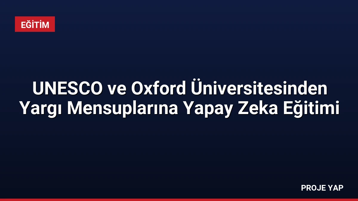 UNESCO ve Oxford Üniversitesinden Yargı Mensuplarına Yapay Zeka Eğitimi