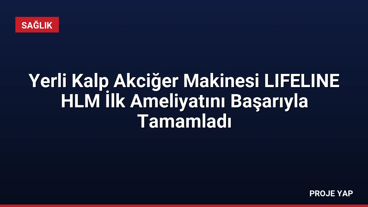 Yerli Kalp Akciğer Makinesi LIFELINE HLM İlk Ameliyatını Başarıyla Tamamladı
