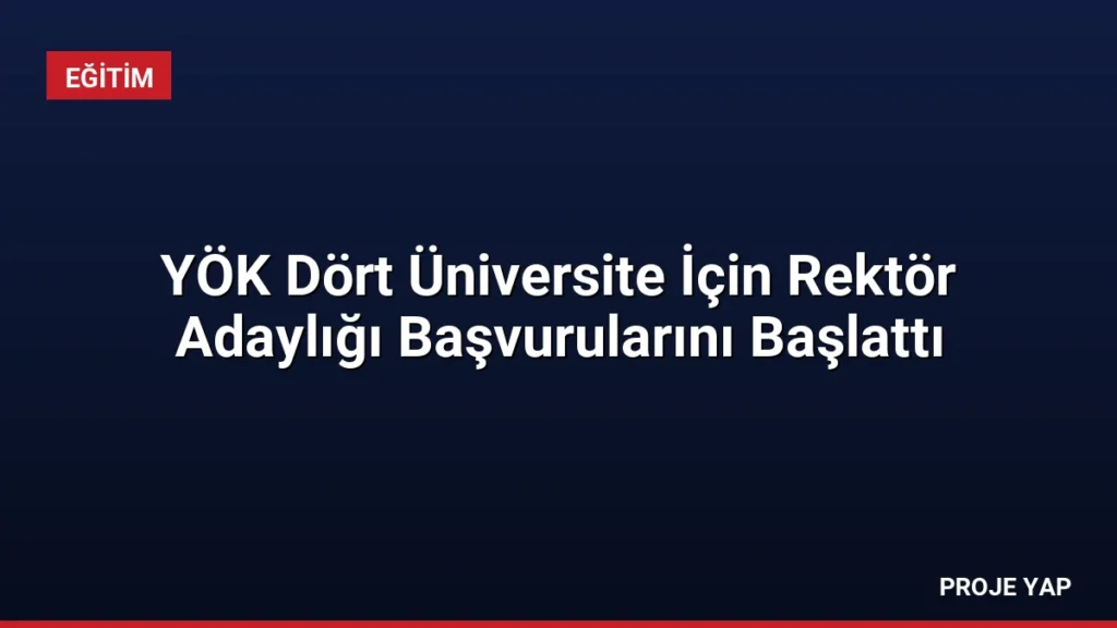 YÖK Dört Üniversite İçin Rektör Adaylığı Başvurularını Başlattı