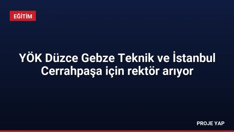 YÖK Düzce Gebze Teknik ve İstanbul Cerrahpaşa için rektör arıyor