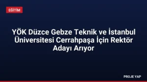 YÖK Düzce Gebze Teknik ve İstanbul Üniversitesi Cerrahpaşa İçin Rektör Adayı Arıyor