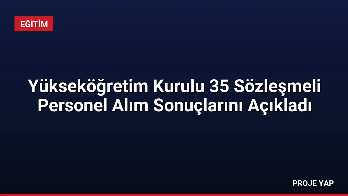 Yükseköğretim Kurulu 35 Sözleşmeli Personel Alım Sonuçlarını Açıkladı