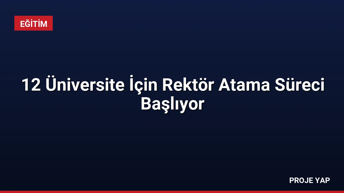12 Üniversite İçin Rektör Atama Süreci Başlıyor