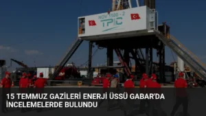 15 Temmuz Gazileri Enerji Üssü Gabar'da İncelemelerde Bulundu