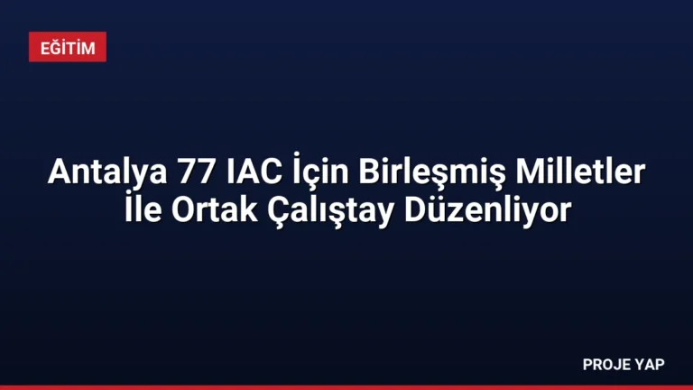Antalya 77 IAC İçin Birleşmiş Milletler İle Ortak Çalıştay Düzenliyor