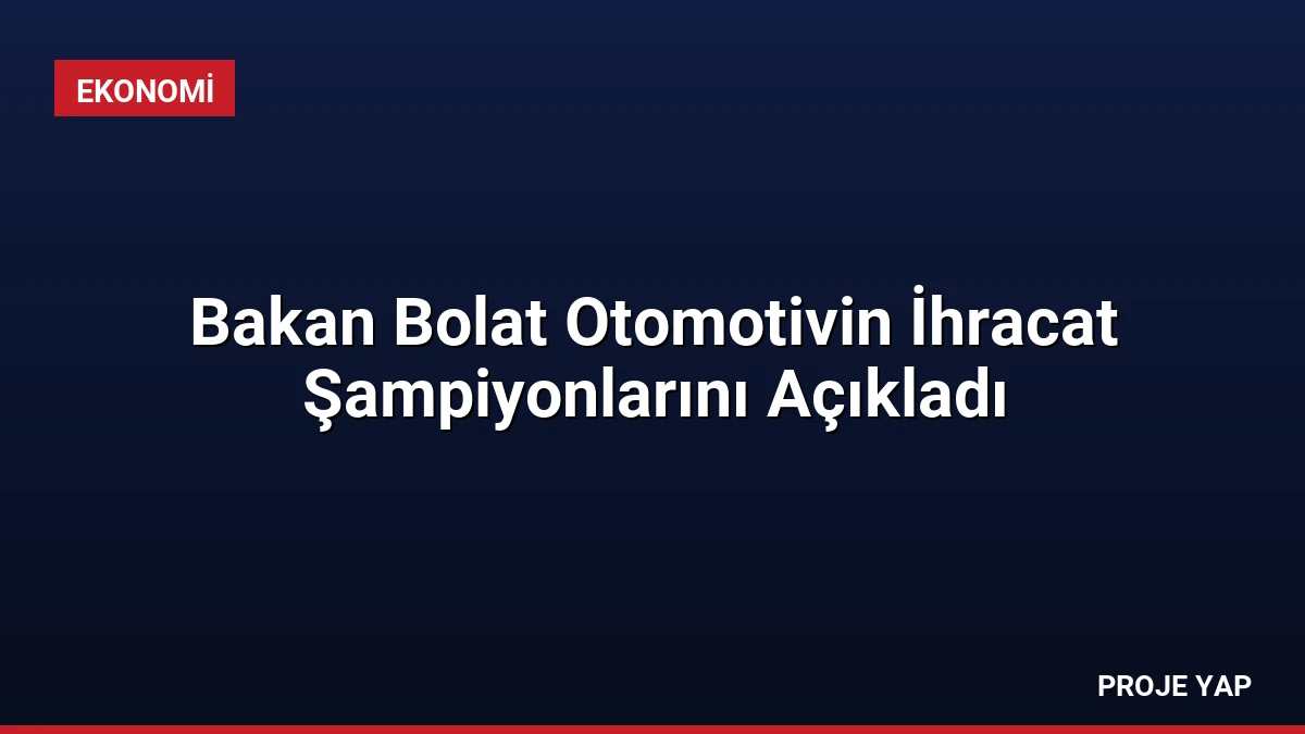 Bakan Bolat Otomotivin İhracat Şampiyonlarını Açıkladı