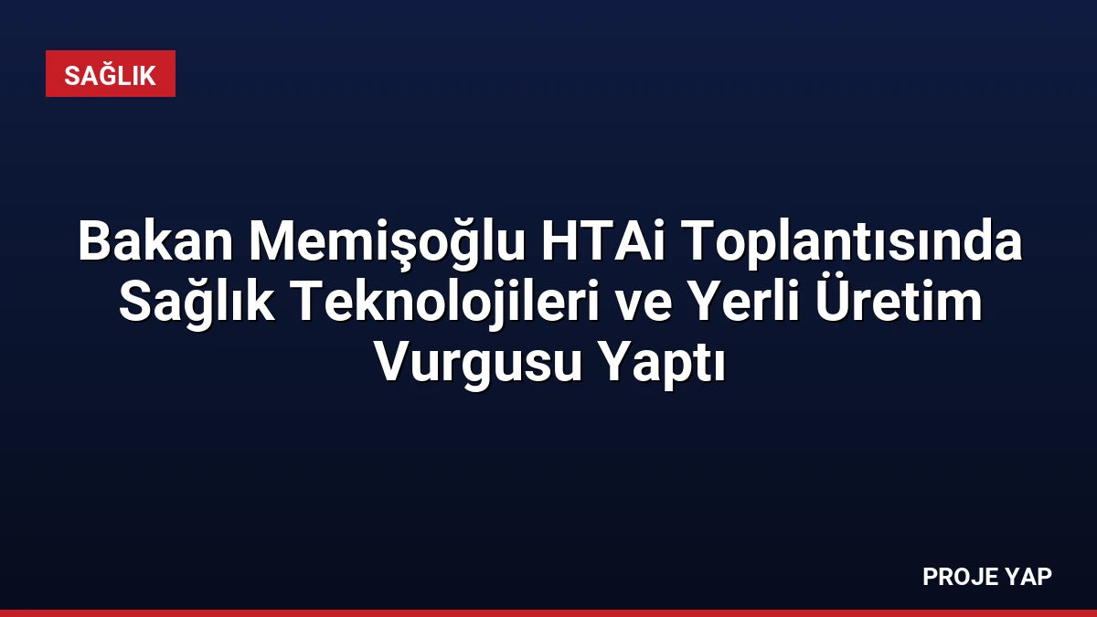 Bakan Memişoğlu HTAi Toplantısında Sağlık Teknolojileri ve Yerli Üretim Vurgusu Yaptı