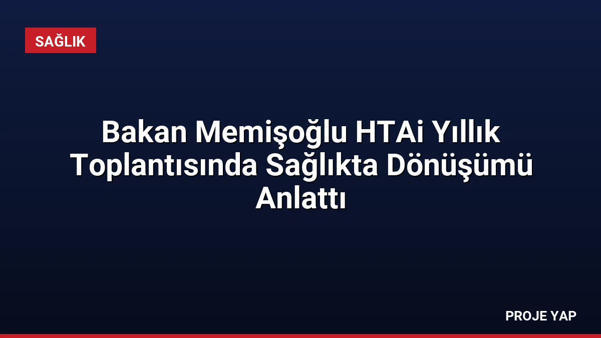 Bakan Memişoğlu HTAi Yıllık Toplantısında Sağlıkta Dönüşümü Anlattı