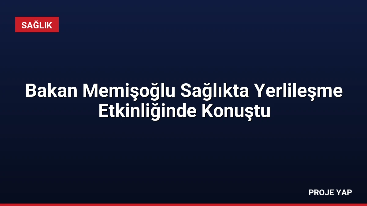 Bakan Memişoğlu Sağlıkta Yerlileşme Etkinliğinde Konuştu
