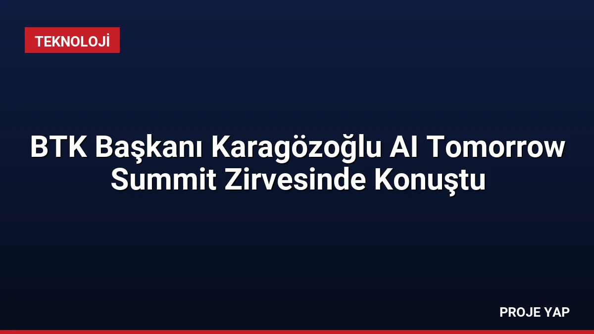 BTK Başkanı Karagözoğlu AI Tomorrow Summit Zirvesinde Konuştu