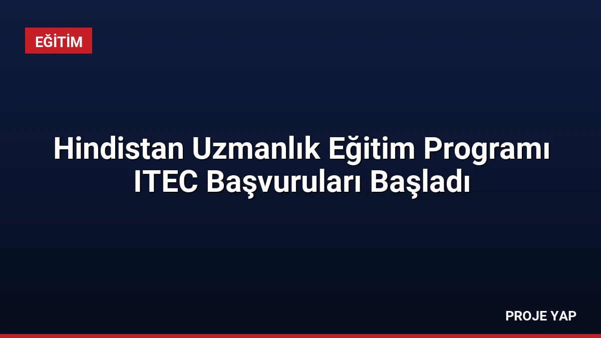 Hindistan Uzmanlık Eğitim Programı ITEC Başvuruları Başladı