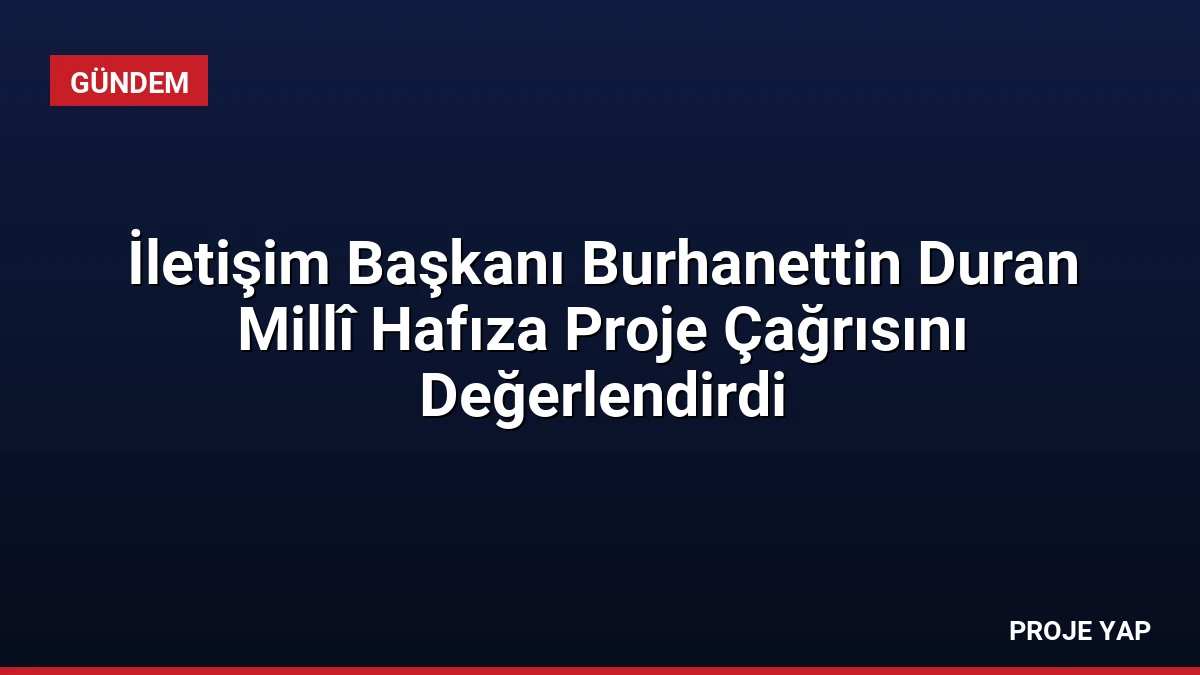 İletişim Başkanı Burhanettin Duran Millî Hafıza Proje Çağrısını Değerlendirdi