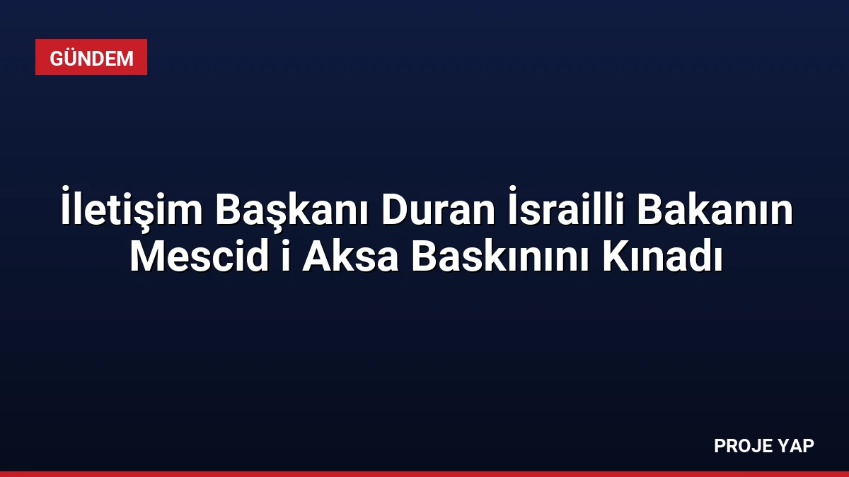 İletişim Başkanı Duran İsrailli Bakanın Mescid i Aksa Baskınını Kınadı