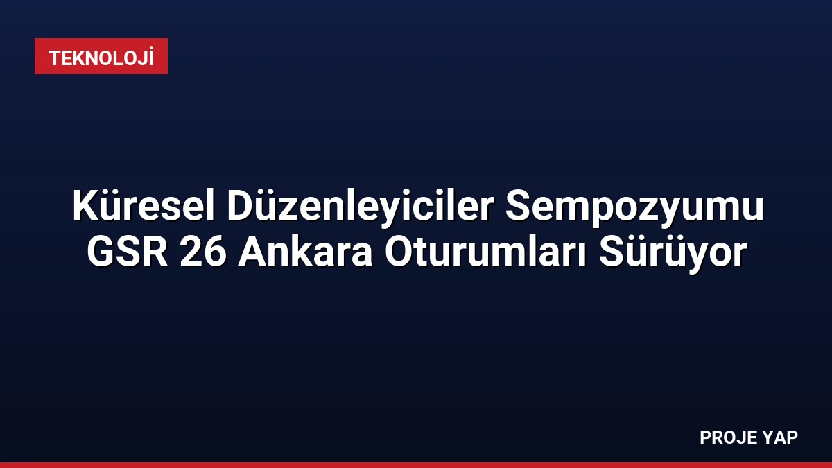 Küresel Düzenleyiciler Sempozyumu GSR 26 Ankara Oturumları Sürüyor