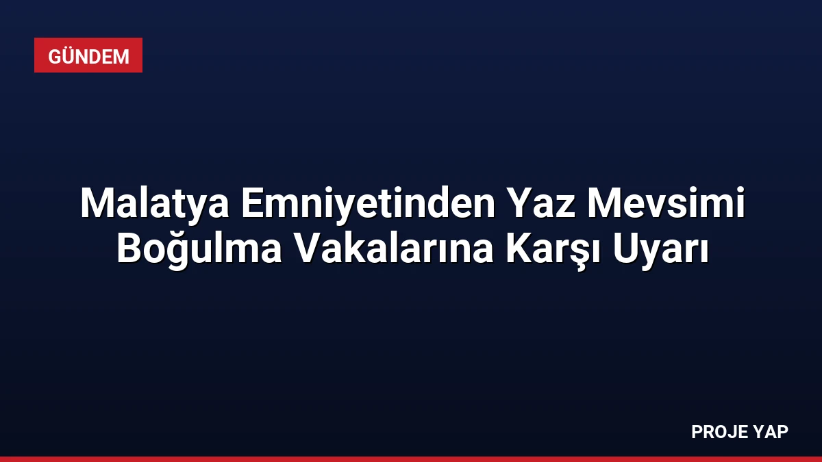 Malatya Emniyetinden Yaz Mevsimi Boğulma Vakalarına Karşı Uyarı