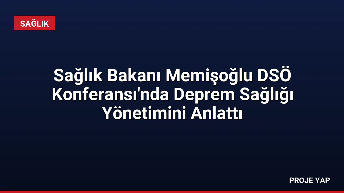 Sağlık Bakanı Memişoğlu DSÖ Konferansı’nda Deprem Sağlığı Yönetimini Anlattı