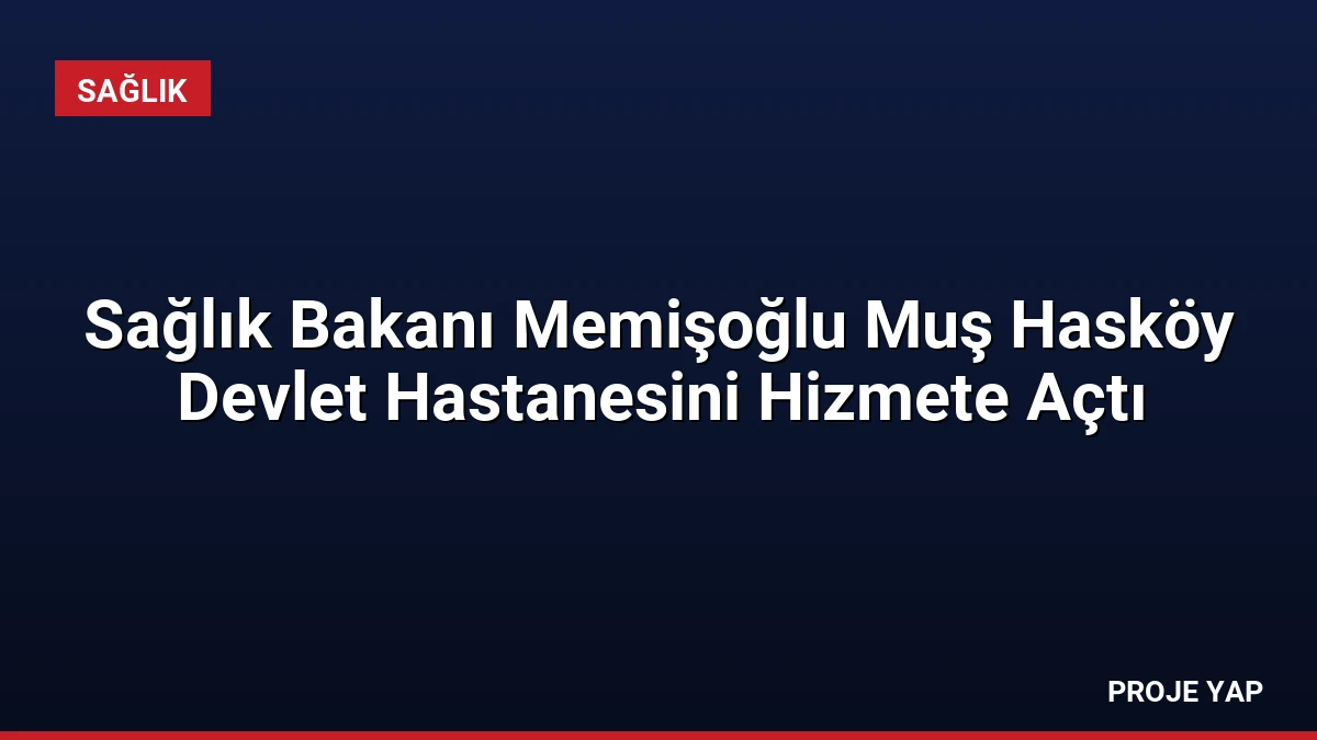 Sağlık Bakanı Memişoğlu Muş Hasköy Devlet Hastanesini Hizmete Açtı