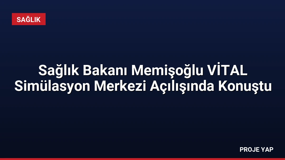 Sağlık Bakanı Memişoğlu VİTAL Simülasyon Merkezi Açılışında Konuştu