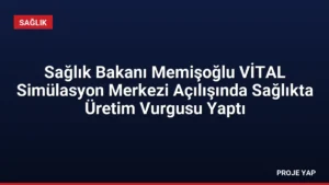 Sağlık Bakanı Memişoğlu VİTAL Simülasyon Merkezi Açılışında Sağlıkta Üretim Vurgusu Yaptı