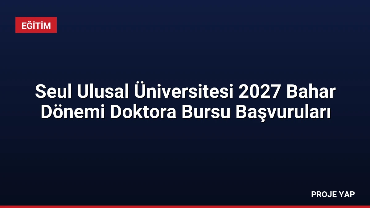 Seul Ulusal Üniversitesi 2027 Bahar Dönemi Doktora Bursu Başvuruları