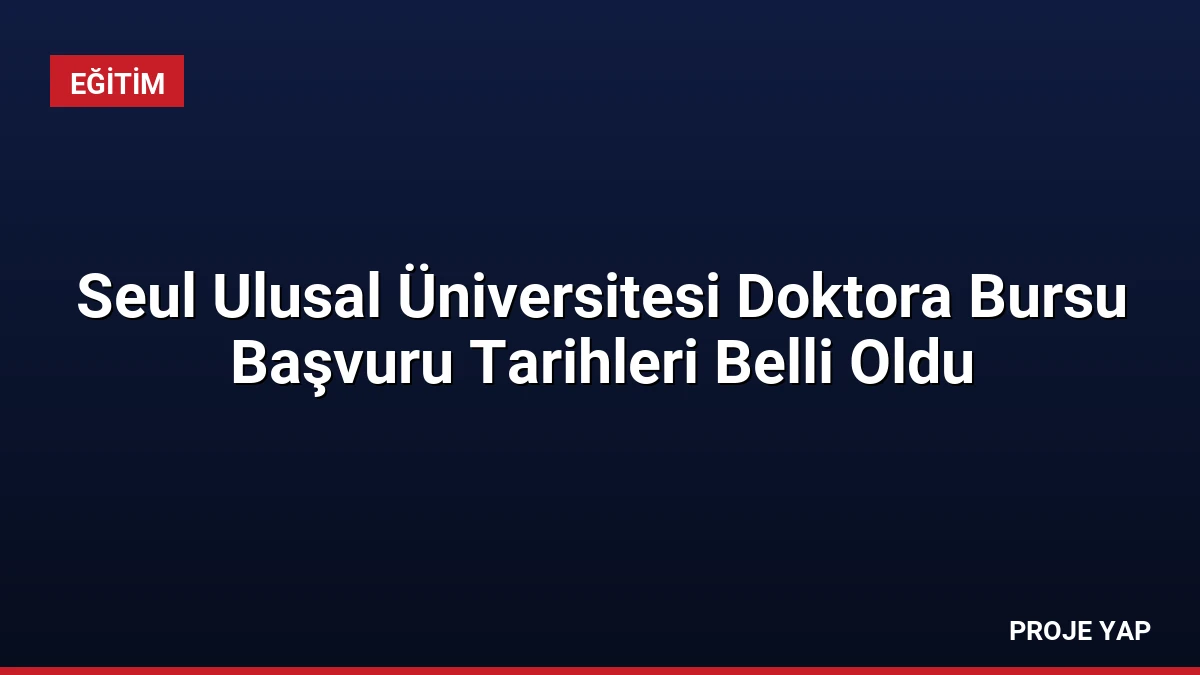 Seul Ulusal Üniversitesi Doktora Bursu Başvuru Tarihleri Belli Oldu