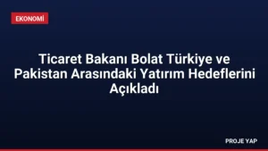 Ticaret Bakanı Bolat Türkiye ve Pakistan Arasındaki Yatırım Hedeflerini Açıkladı