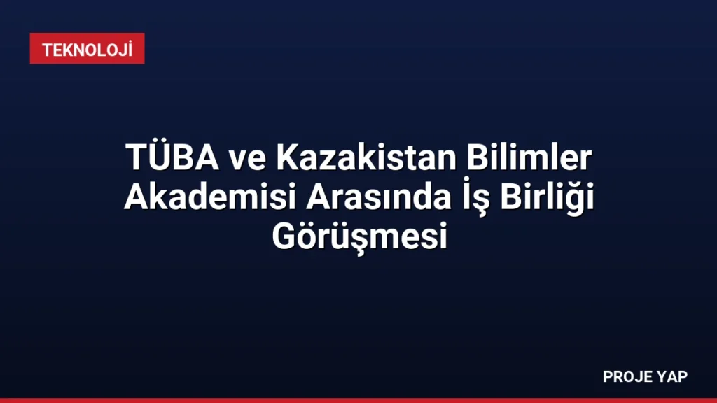 TÜBA ve Kazakistan Bilimler Akademisi Arasında İş Birliği Görüşmesi