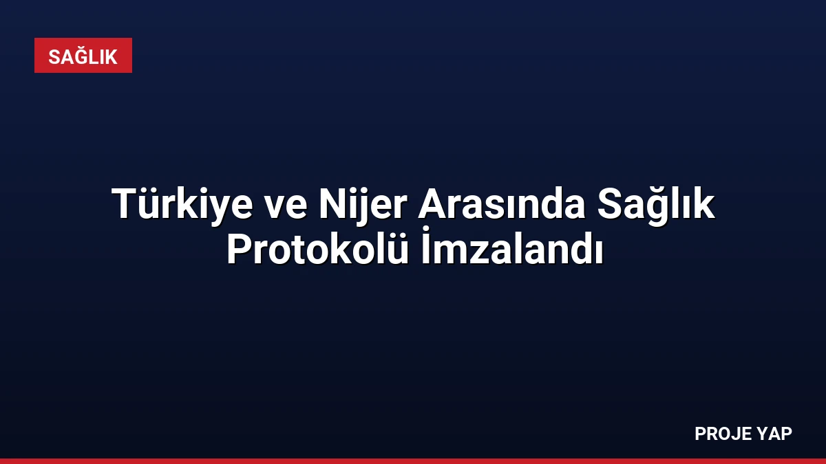 Türkiye ve Nijer Arasında Sağlık Protokolü İmzalandı