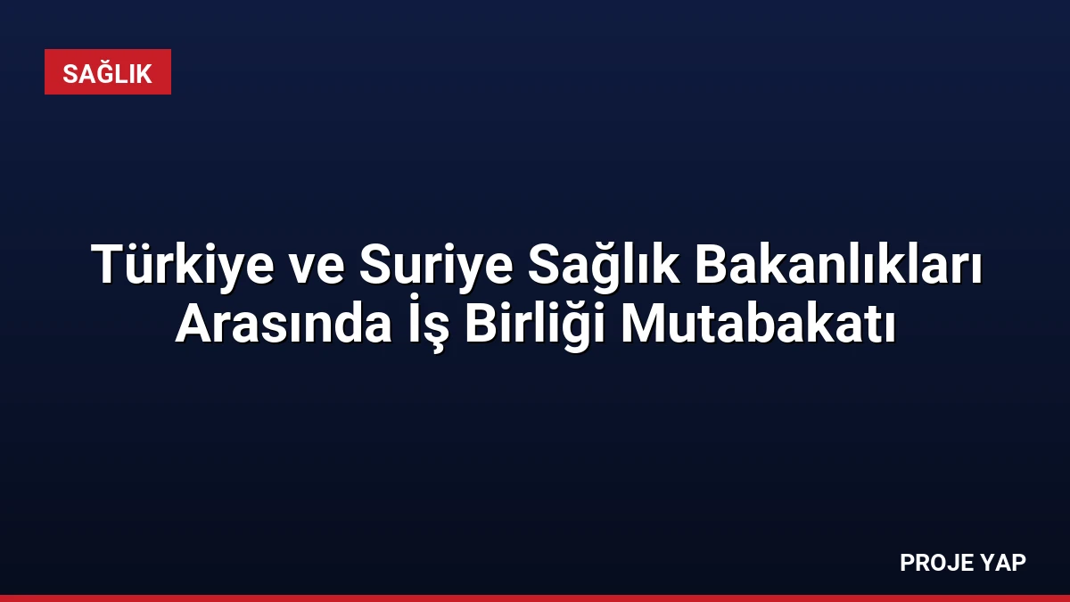 Türkiye ve Suriye Sağlık Bakanlıkları Arasında İş Birliği Mutabakatı