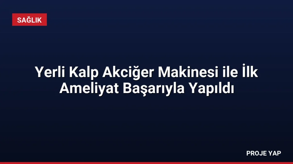 Yerli Kalp Akciğer Makinesi ile İlk Ameliyat Başarıyla Yapıldı