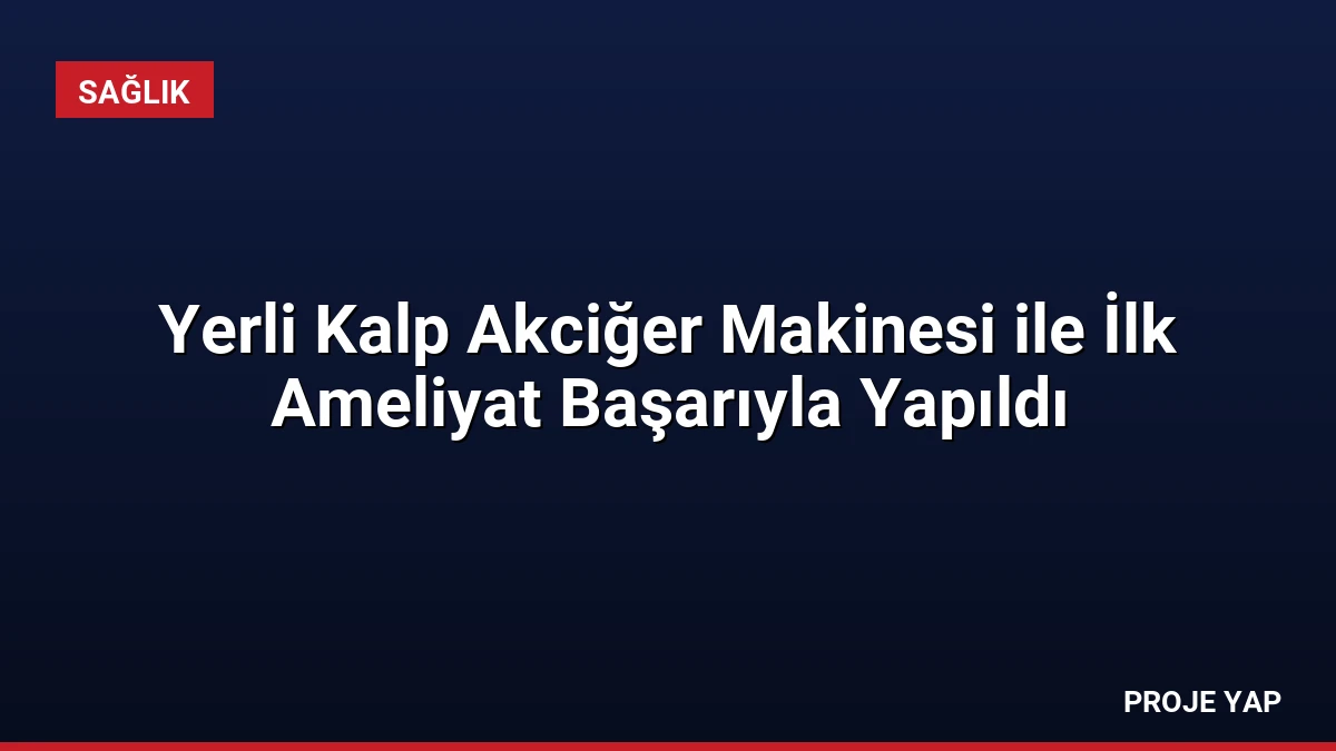 Yerli Kalp Akciğer Makinesi ile İlk Ameliyat Başarıyla Yapıldı