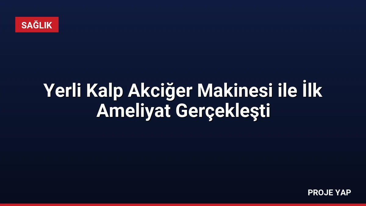 Yerli Kalp Akciğer Makinesi ile İlk Ameliyat Gerçekleşti