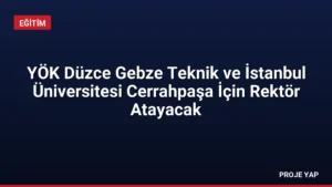 YÖK Düzce Gebze Teknik ve İstanbul Üniversitesi Cerrahpaşa İçin Rektör Atayacak