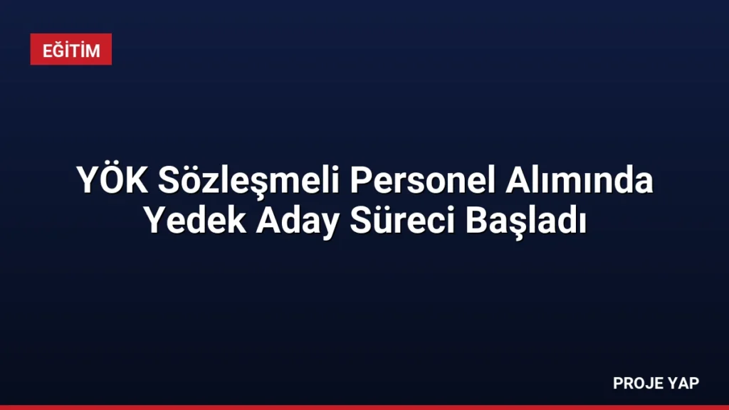 YÖK Sözleşmeli Personel Alımında Yedek Aday Süreci Başladı