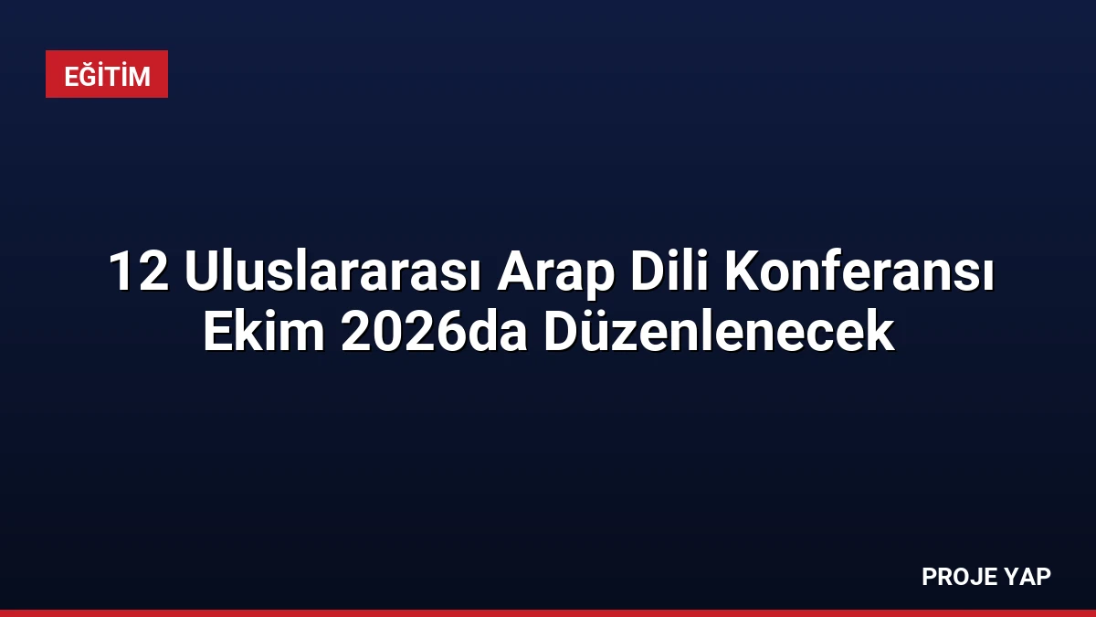 12 Uluslararası Arap Dili Konferansı Ekim 2026da Düzenlenecek