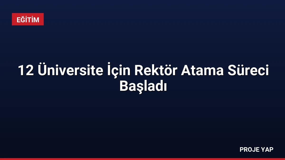 12 Üniversite İçin Rektör Atama Süreci Başladı