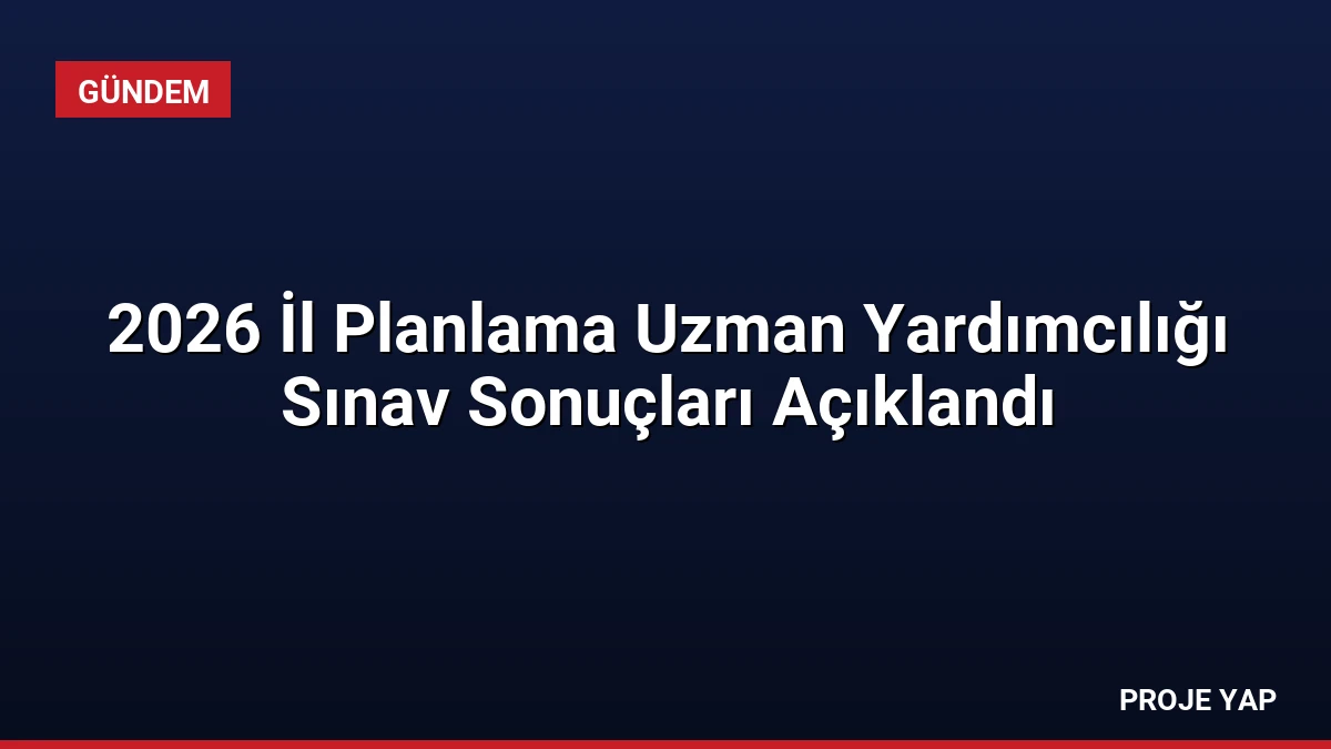 2026 İl Planlama Uzman Yardımcılığı Sınav Sonuçları Açıklandı